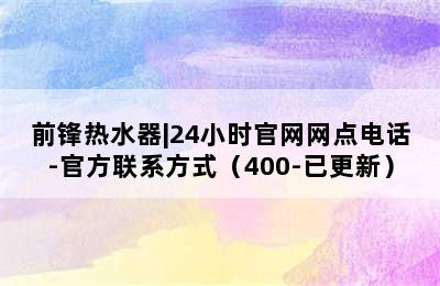 前锋热水器|24小时官网网点电话-官方联系方式（400-已更新）